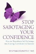 Stop Sabotaging Your Confidence: How to transform self-sabotage into lasting confidence and success
