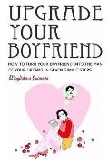 Upgrade your boyfriend: How to turn your boyfriend into the man of your dreams in seven simple steps