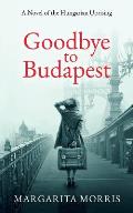 Goodbye To Budapest A Novel of the Hungarian Uprising