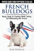French Bulldogs Owners Guide from Puppy to Old Age Buying Caring For Grooming Health Training & Understanding Your Frenchie
