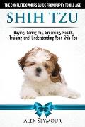 Shih Tzu Dogs The Complete Owners Guide from Puppy to Old Age Buying Caring For Grooming Health Training & Understanding Your Shih Tzu.