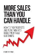 More Sales Than You Can Handle: How To Find Prospects & Turn Them Into Highly Profitable Customers