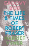 Groovy Bob: The Life and Times of Robert Fraser