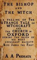 The Bishop and The Witch: A telling of the strange tale of witchcraft and the Church in Oxford during the reign of His Most Excellent Majesty Ki