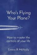 Who's Flying Your Plane?: How to master the controls of your life