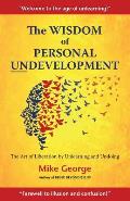 The Wisdom of Personal Undevelopment: The Art of Liberation by Unlearning and Undoing