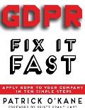 GDPR - Fix it Fast: Apply GDPR to Your Company in 10 Simple Steps