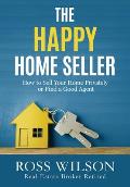 The Happy Home Seller: How to Sell Your Home Privately or Hire a Good Agent