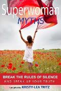 Superwoman Myths: Break the Rules of Silence and Speak UP Your Truth!