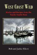 West Coast Wild: Stories and Recipes from the Pacific North West