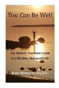You Can Be Well: The Holistic Nutrition Guide to a Healthy, Balanced Life