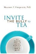Invite the Bully to Tea: End harassment, bullying and dysfunction forever with a simple yet radical new approach