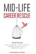 Mid-Life Career Rescue (The Call For Change): How to change careers, confidently leave a job you hate, and start living a life you love, before it's t
