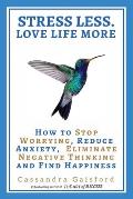 Stress Less. Love Life More: How to Stop Worrying, Reduce Anxiety, Eliminate Negative Thinking and Find Happiness