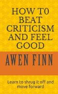 How to Beat Criticism and Feel Good: Learn to Shrug It Off and Move Forward