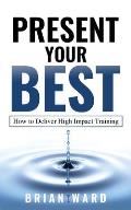 Present Your Best: How to Deliver High Impact Training