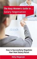The Busy Women's Guide to... Salary Negotiation: How to Successfully Negotiate Your Next Salary Raise!
