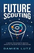 Future Scouting: How to design future inventions to change today by combining speculative design, design fiction, design thinking, life