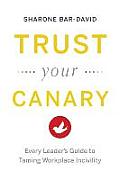 Trust Your Canary: Every Leader's Guide to Taming Workplace Incivility