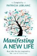 Manifesting a New Life: Real Life Stories Inspired by the Law of Attraction