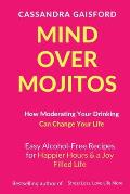 Mind Over Mojitos: How Moderating Your Drinking Can Change Your Life: Easy Alcohol-Free Recipes for Happier Hours & a Joy Filled Life