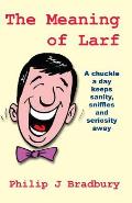 The Meaning of Larf: A chuckle a day keeps sanity, sniffles and seriosity away