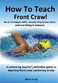 How To Teach Front Crawl: Basic technique drills, step-by-step lesson plans and everything in-between. A swimming teacher's definitive guide to