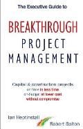 The Executive Guide to Breakthrough Project Management: Capital & Construction Projects; On-time in Less Time; On-budget at Lower Cost; Without Compro