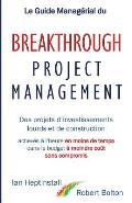Le Guide Manag?rial du Breakthrough Project Management: Des projets d'investissements lourds et de construction; achev?s ? l'heure en moins de temps;