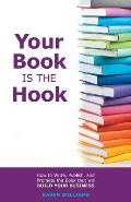 Your Book is the Hook: How to Write, Publish, and Promote the Book that will Build your Business