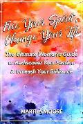 Free Your Spirit, Change Your Life: The Ultimate Woman's Guide to Rediscover Your Passion & Unleash Your Brilliance