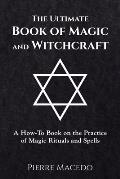 The Ultimate Book of Magic and Witchcraft: A How-To Book on the Practice of Magic Rituals and Spells