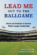 Lead Me Out to the Ballgame: Stories and Strategies to Develop Major League Leadership