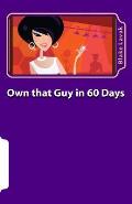 Own that Guy in 60 Days: A Practical Guide to Love for the 21st Century Woman