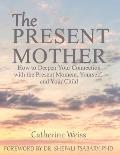 Present Mother How to Deepen Your Connection with the Present Moment Yourself & Your Child