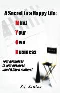 A Secret to a Happy Life: Mind Your Own Business: Your Happiness Is Your Business, Mind It Like It Matters!