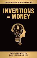 Inventions = Money: Turning Ideas Into Intellectual Property - A Manual for Patent Engineers & Scientists