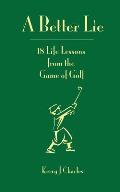 A Better Lie: 18 Life Lessons from the Game of Golf