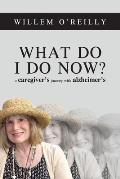 What Do I Do Now?: A Caregiver's Journey with Alzheimer's