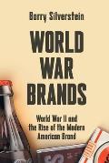 World War Brands: World War II and the Rise of the Modern American Brand
