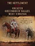 The Settlement of the Greater Greenbrier Valley, West Virginia: The People, Their Homeplaces and Their Lives on the Frontier