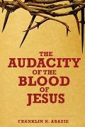 The Audacity of the Blood of Jesus: The Blood of Jesus