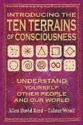 Introducing The Ten Terrains Of Consciousness: Understand Yourself, Other People, and Our World