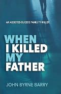 When I Killed My Father: An Assisted Suicide Family Thriller