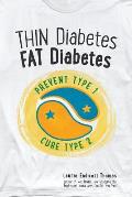 Thin Diabetes, Fat Diabetes: Prevent Type 1 and Cure Type 2