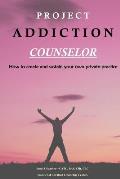 Project Addiction Counselor How to Create & Sustain a Private Practice