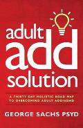 The Adult ADD Solution: A 30 Day Holistic Roadmap to Overcoming Adult ADD/ADHD