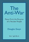 The Anti-War: Peace Finds the Purpose of a Peculiar People; Militant Peacemaking in the Manner of Friends