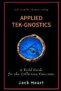 Applied Tek-Gnostics: A Field Guide for the Collective Conscious