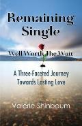 Remaining Single: Well Worth The Wait: A Three-Faceted Journey Towards Lasting Love
